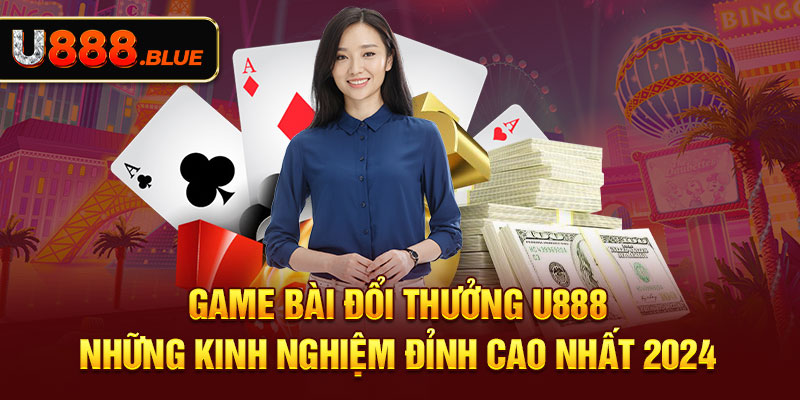 Game Bài Đổi Thưởng U888 - Những Kinh Nghiệm Đỉnh Cao Nhất 2024