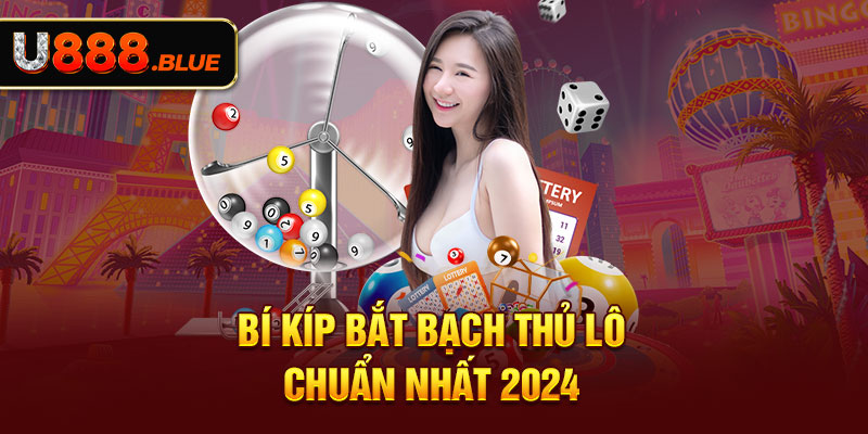 Bí kíp bắt bạch thủ lô chuẩn nhất 2024