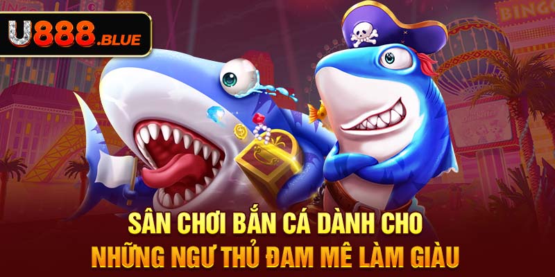 Sân chơi bắn cá dành cho những ngư thủ đam mê làm giàu