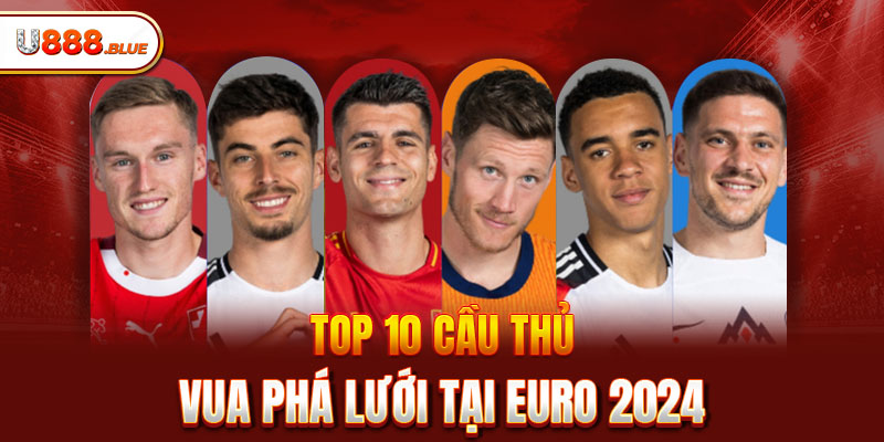 Top 10 cầu thủ Vua Phá Lưới tại Euro 2024