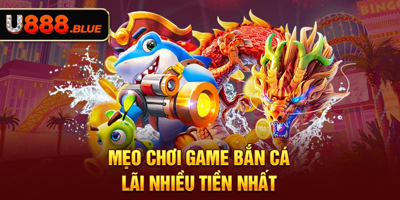 Mẹo chơi game bắn cá lãi nhiều tiền nhất