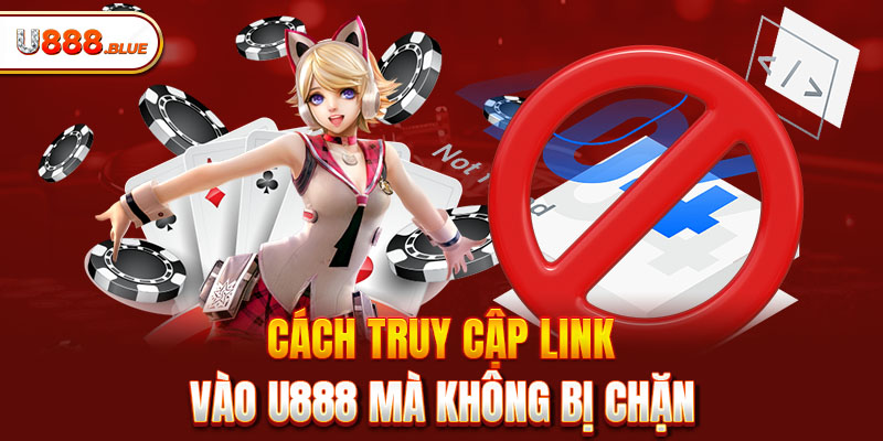 Cách truy cập link vào U888 mà không bị chặn