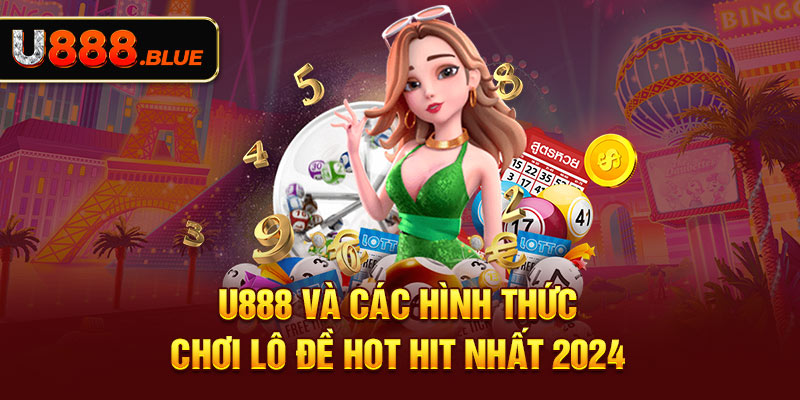 U888 và các hình thức chơi lô đề hot hit nhất 2024