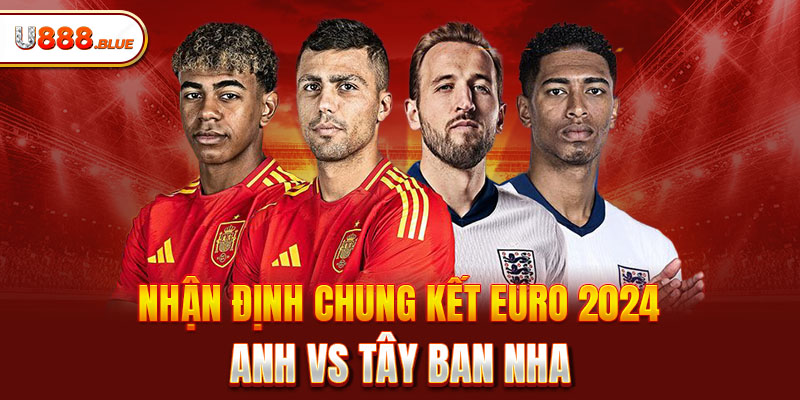 Nhận định chung kết Euro 2024 Anh vs Tây Ban Nha 