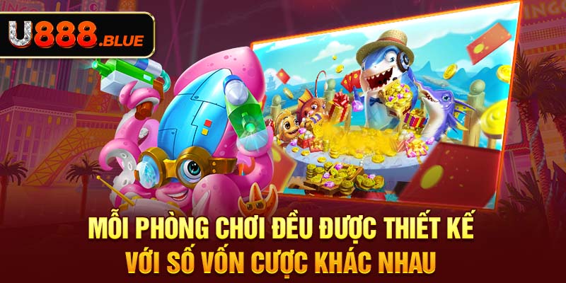 Mỗi phòng chơi đều được thiết kế với số vốn cược khác nhau