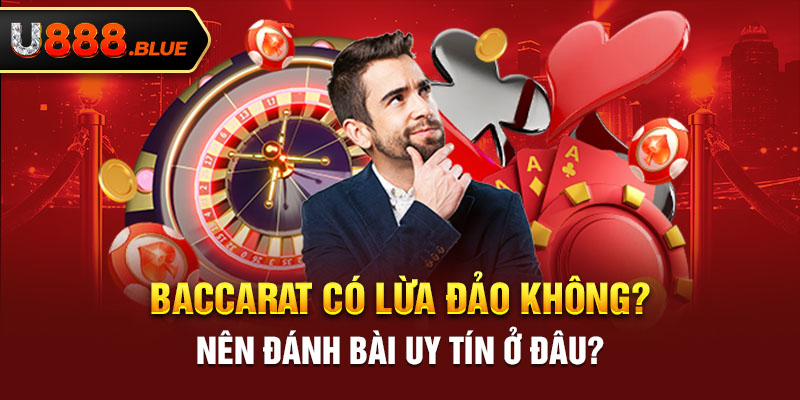 Baccarat Có Lừa Đảo Không? Nên Đánh Bài Uy Tín Ở Đâu?