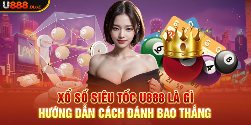 Xổ Số Siêu Tốc U888 Là Gì - Hướng Dẫn Cách Đánh Bao Thắng