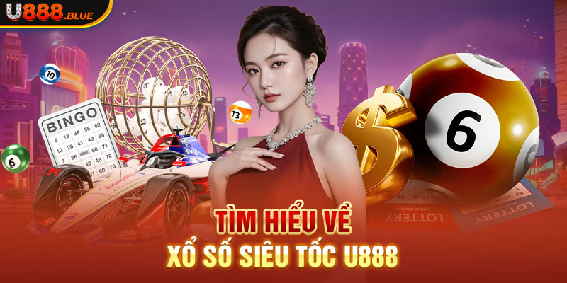 Tìm hiểu về Xổ Số Siêu Tốc U888